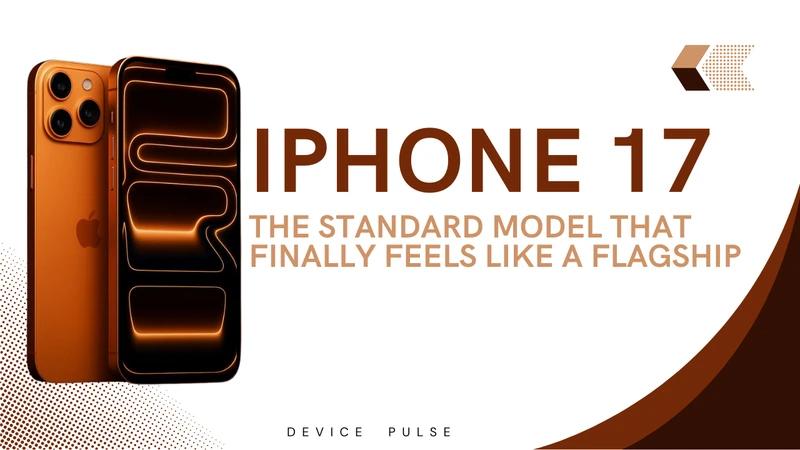 iPhone 17: The Standard Model That Finally Feels Like a Flagship